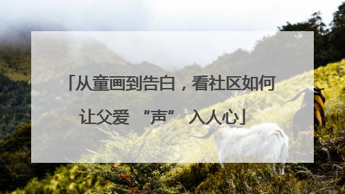 从童画到告白，看社区如何让父爱 “声” 入人心