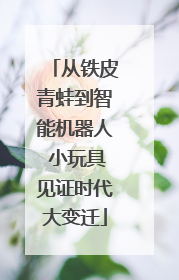 从铁皮青蛙到智能机器人 小玩具见证时代大变迁