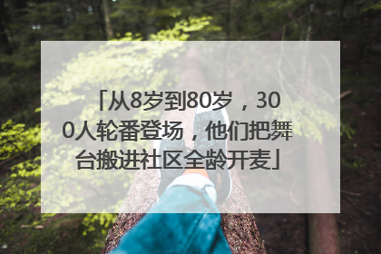 从8岁到80岁，300人轮番登场，他们把舞台搬进社区全龄开麦