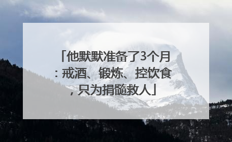 他默默准备了3个月：戒酒、锻炼、控饮食，只为捐髓救人