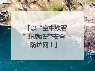 以“空中铁翼”织就低空安全防护网！