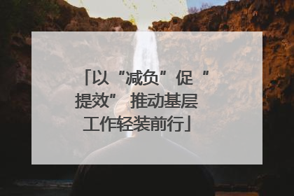 以“减负”促“提效” 推动基层工作轻装前行