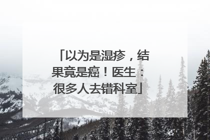 以为是湿疹，结果竟是癌！医生：很多人去错科室