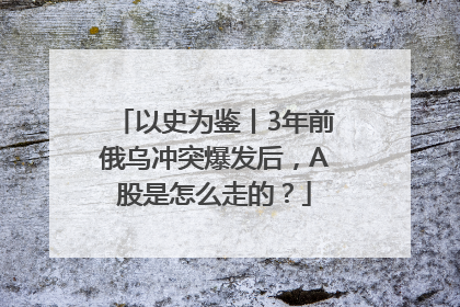 以史为鉴丨3年前俄乌冲突爆发后，A股是怎么走的？
