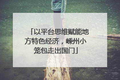 以平台思维赋能地方特色经济，嵊州小笼包走出国门