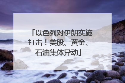 以色列对伊朗实施打击！美股、黄金、石油集体异动