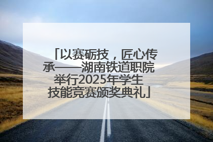 以赛砺技，匠心传承——湖南铁道职院举行2025年学生技能竞赛颁奖典礼