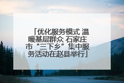 优化服务模式 温暖基层群众 石家庄市“三下乡”集中服务活动在赵县举行