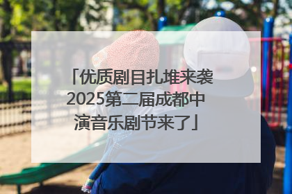 优质剧目扎堆来袭 2025第二届成都中演音乐剧节来了
