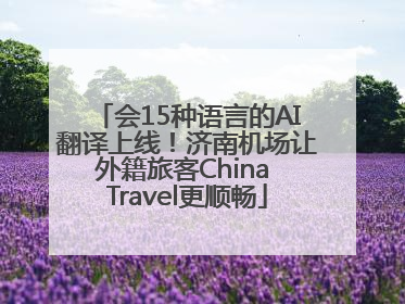 会15种语言的AI翻译上线！济南机场让外籍旅客China Travel更顺畅
