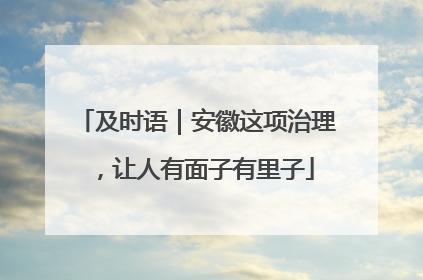 及时语｜安徽这项治理，让人有面子有里子