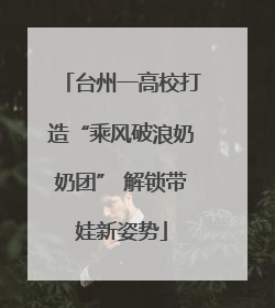 台州一高校打造“乘风破浪奶奶团” 解锁带娃新姿势