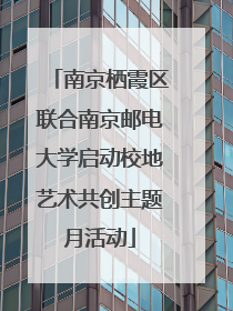 南京栖霞区联合南京邮电大学启动校地艺术共创主题月活动