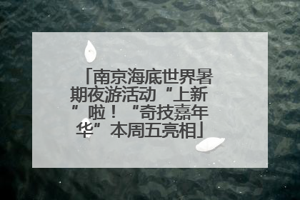 南京海底世界暑期夜游活动“上新”啦！“奇技嘉年华”本周五亮相