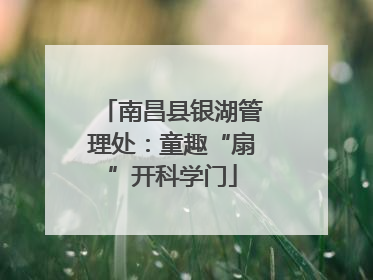 南昌县银湖管理处：童趣“扇”开科学门
