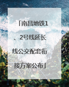 南昌地铁1、2号线延长线公交配套衔接方案公布