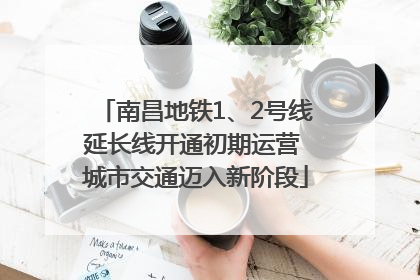 南昌地铁1、2号线延长线开通初期运营 城市交通迈入新阶段