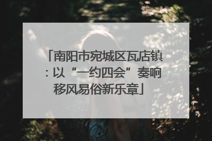 南阳市宛城区瓦店镇：以“一约四会”奏响移风易俗新乐章