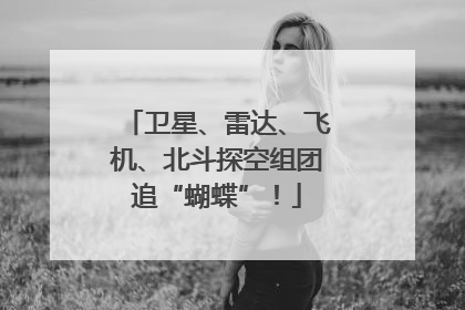 卫星、雷达、飞机、北斗探空组团追“蝴蝶”！