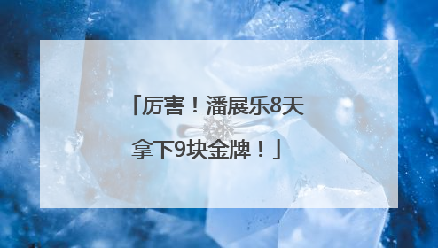 厉害！潘展乐8天拿下9块金牌！