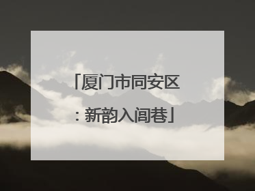 厦门市同安区：新韵入闾巷