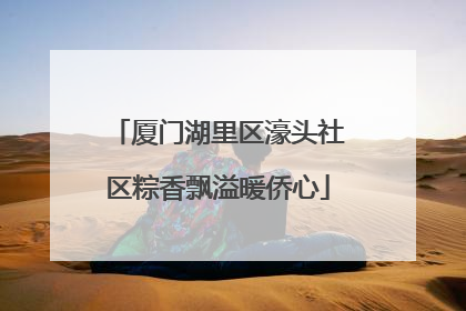 厦门湖里区濠头社区粽香飘溢暖侨心