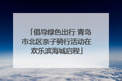 倡导绿色出行 青岛市北区亲子骑行活动在欢乐滨海城启程