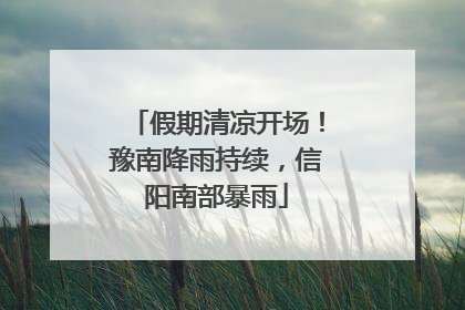 假期清凉开场！豫南降雨持续，信阳南部暴雨
