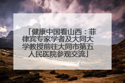 健康中国看山西：菲律宾专家学者及大同大学教授前往大同市第五人民医院参观交流