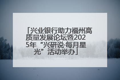 兴业银行助力福州高质量发展论坛暨2025年“兴研说·每月星光”活动举办