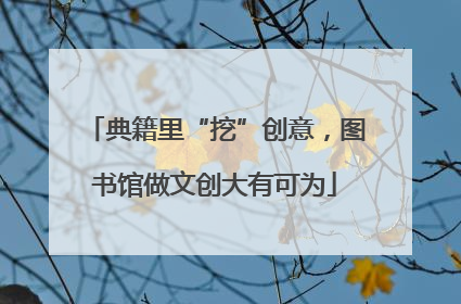 典籍里“挖”创意，图书馆做文创大有可为