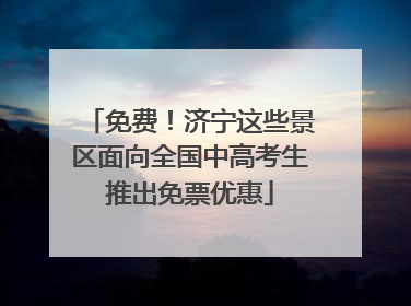 免费！济宁这些景区面向全国中高考生推出免票优惠