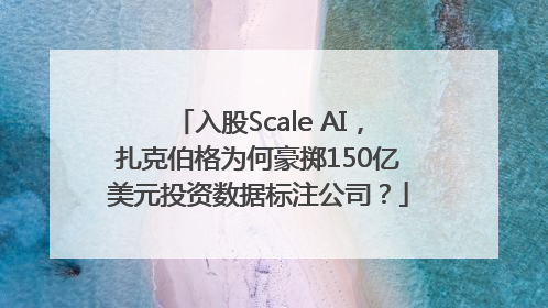入股Scale AI，扎克伯格为何豪掷150亿美元投资数据标注公司？