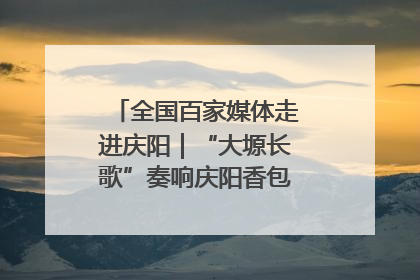 全国百家媒体走进庆阳｜“大塬长歌”奏响庆阳香包民俗文化节序曲