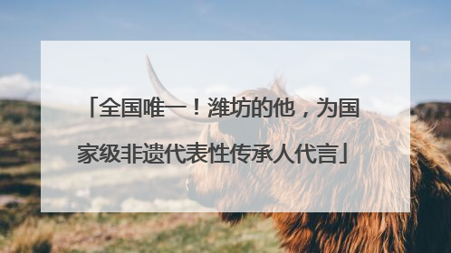 全国唯一！潍坊的他，为国家级非遗代表性传承人代言