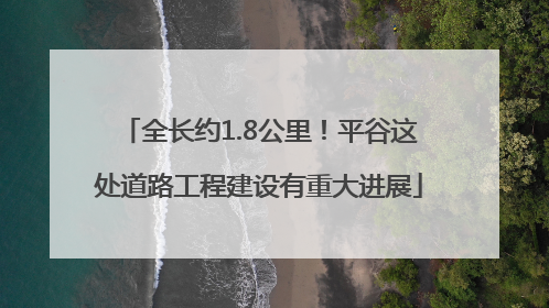 全长约1.8公里！平谷这处道路工程建设有重大进展