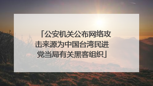 公安机关公布网络攻击来源为中国台湾民进党当局有关黑客组织