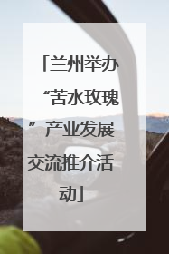 兰州举办“苦水玫瑰”产业发展交流推介活动