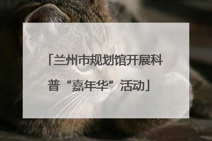 兰州市规划馆开展科普“嘉年华”活动