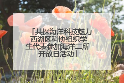 共探海洋科技魅力 西湖区科协组织学生代表参加海洋二所开放日活动