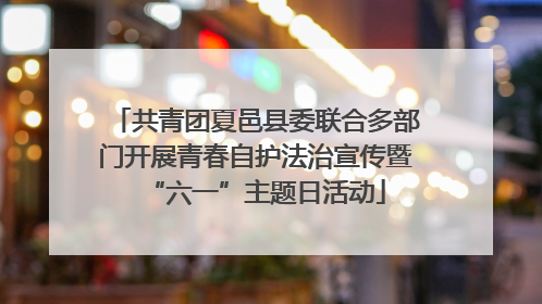 共青团夏邑县委联合多部门开展青春自护法治宣传暨“六一”主题日活动