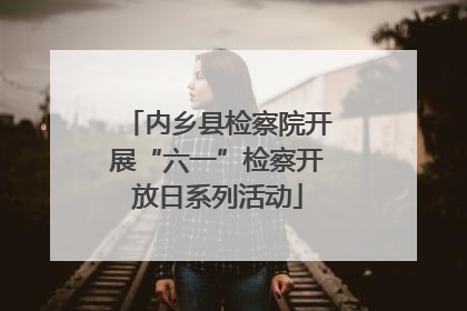内乡县检察院开展“六一”检察开放日系列活动