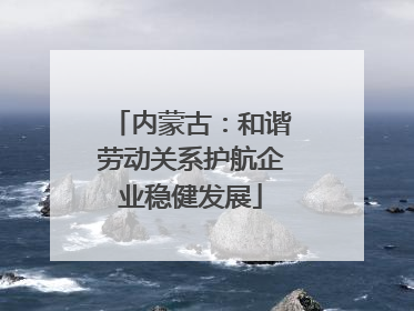 内蒙古：和谐劳动关系护航企业稳健发展
