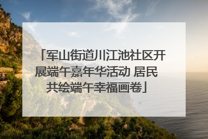 军山街道川江池社区开展端午嘉年华活动 居民共绘端午幸福画卷