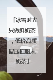 冰雪时光只做鲜奶茶，低价高质碾压植脂末奶茶