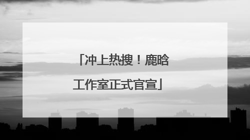 冲上热搜！鹿晗工作室正式官宣