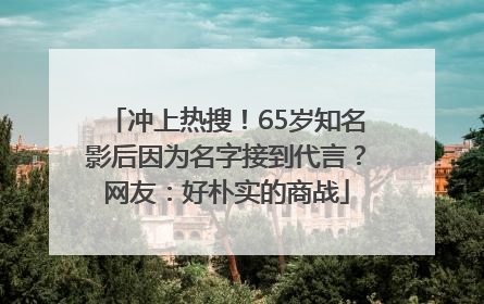 冲上热搜！65岁知名影后因为名字接到代言？网友：好朴实的商战