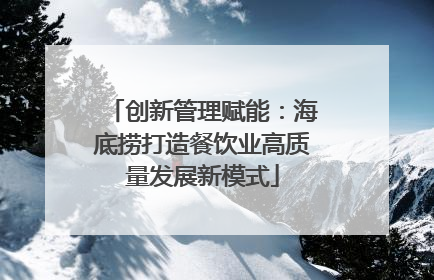 创新管理赋能：海底捞打造餐饮业高质量发展新模式