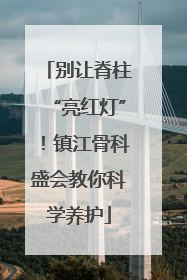 别让脊柱“亮红灯”！镇江骨科盛会教你科学养护