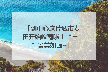 副中心这片城市麦田开始收割啦！“丰”景美如画~